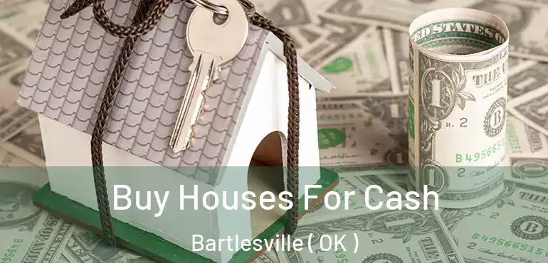  Buy Houses For Cash Bartlesville ( OK )