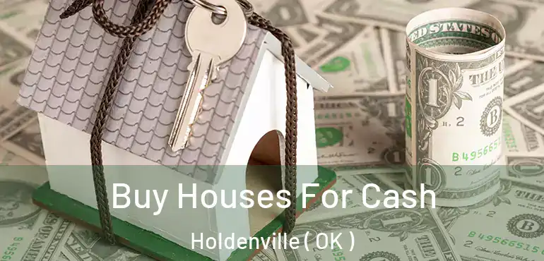  Buy Houses For Cash Holdenville ( OK )