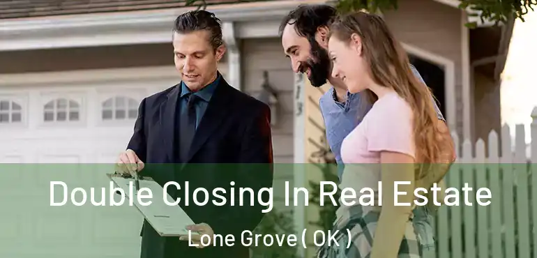 Double Closing In Real Estate Lone Grove ( OK )