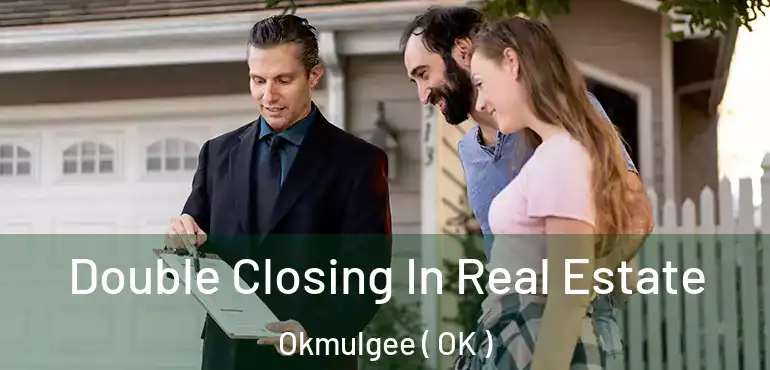 Double Closing In Real Estate Okmulgee ( OK )