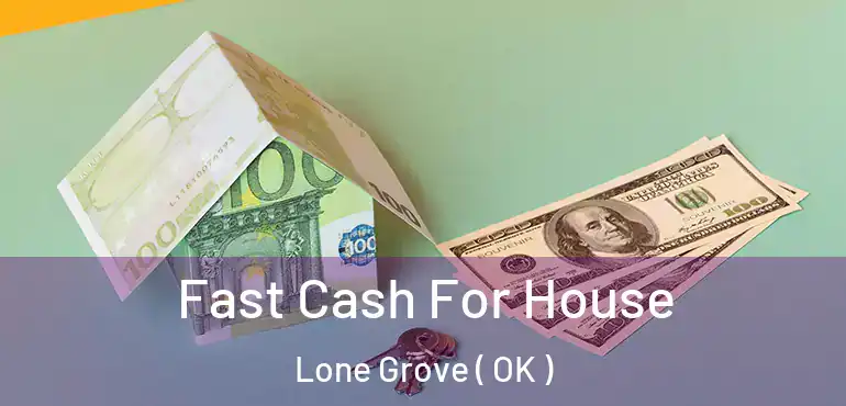 Fast Cash For House Lone Grove ( OK )