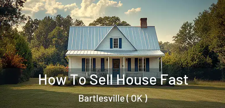  How To Sell House Fast Bartlesville ( OK )