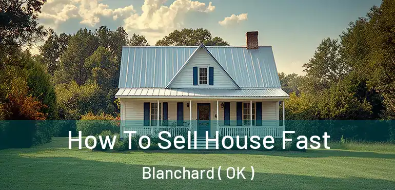  How To Sell House Fast Blanchard ( OK )
