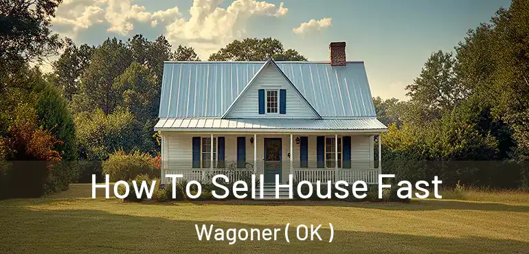  How To Sell House Fast Wagoner ( OK )