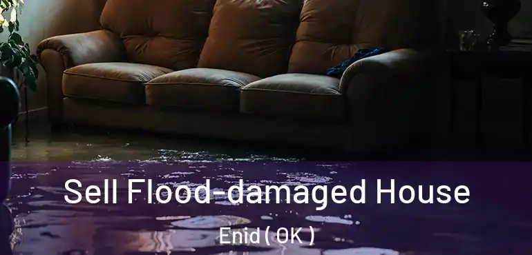 Sell Flood-damaged House Enid ( OK )