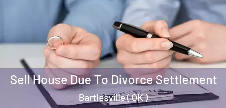  Sell House Due To Divorce Settlement Bartlesville ( OK )