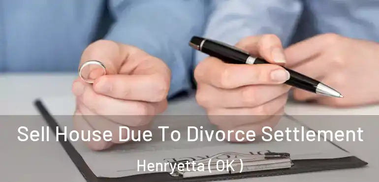  Sell House Due To Divorce Settlement Henryetta ( OK )