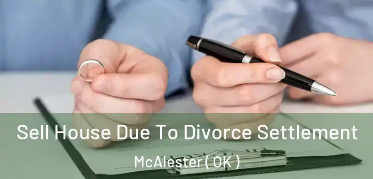  Sell House Due To Divorce Settlement McAlester ( OK )