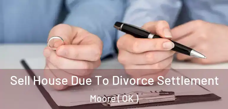 Sell House Due To Divorce Settlement Moore ( OK )