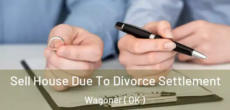  Sell House Due To Divorce Settlement Wagoner ( OK )