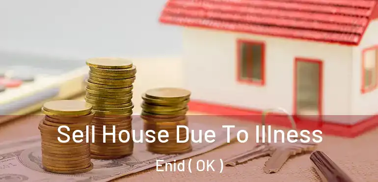 Sell House Due To Illness Enid ( OK )