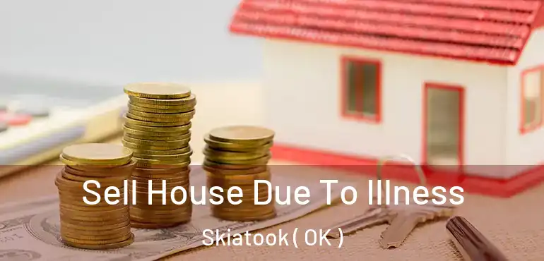 Sell House Due To Illness Skiatook ( OK )