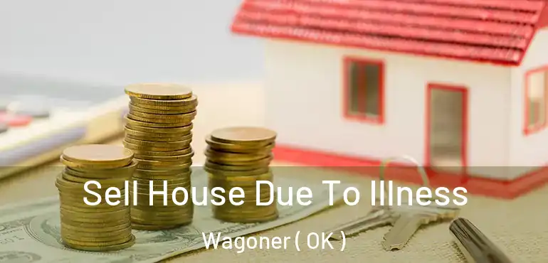 Sell House Due To Illness Wagoner ( OK )