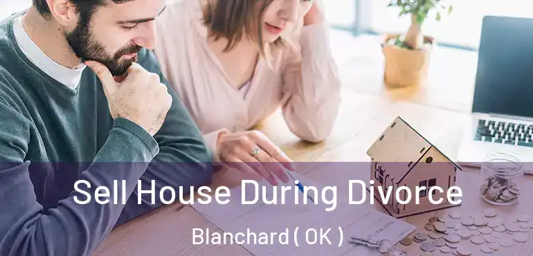 Sell House During Divorce Blanchard ( OK )