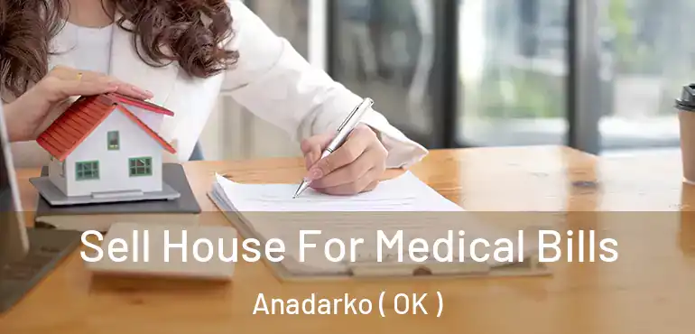  Sell House For Medical Bills Anadarko ( OK )