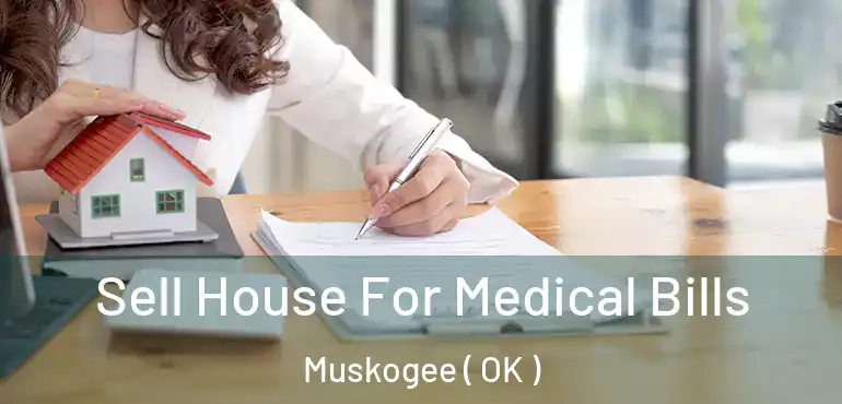  Sell House For Medical Bills Muskogee ( OK )