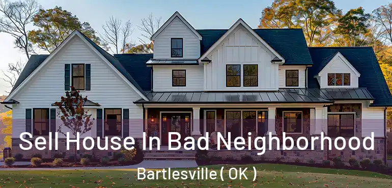  Sell House In Bad Neighborhood Bartlesville ( OK )