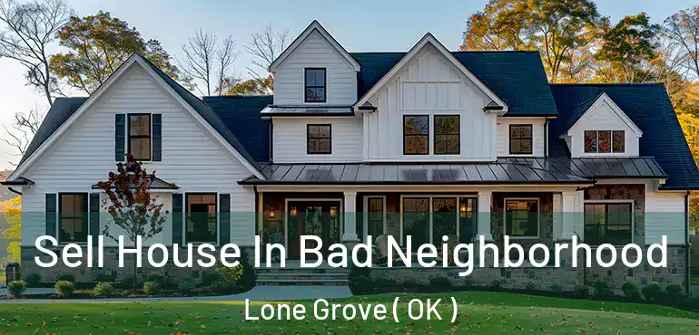  Sell House In Bad Neighborhood Lone Grove ( OK )