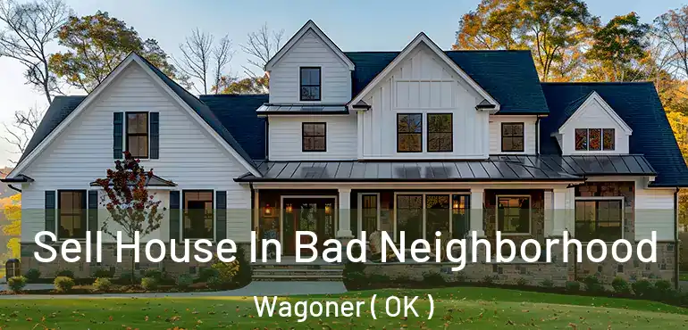 Sell House In Bad Neighborhood Wagoner ( OK )