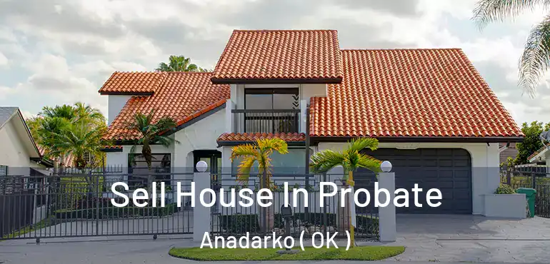 Sell House In Probate Anadarko ( OK )