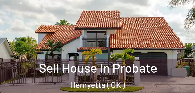 Sell House In Probate Henryetta ( OK )