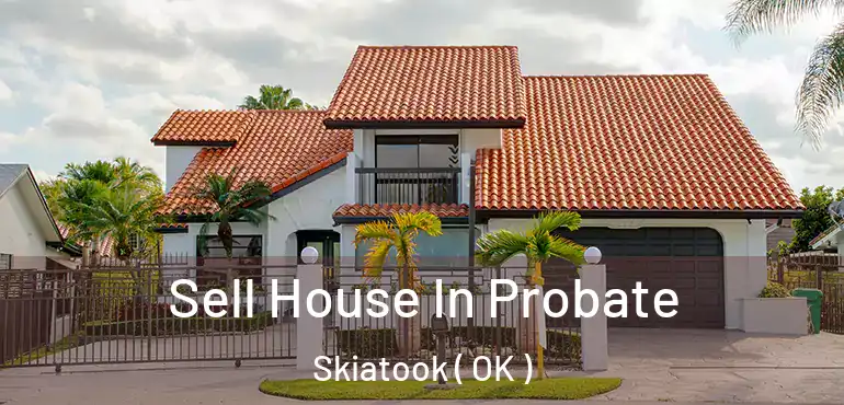 Sell House In Probate Skiatook ( OK )