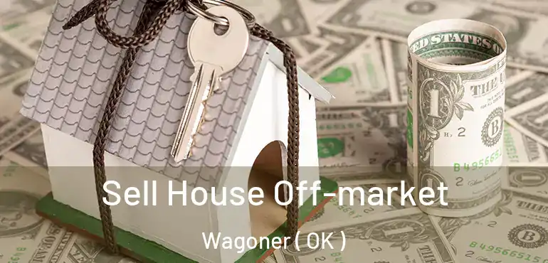 Sell House Off-market Wagoner ( OK )
