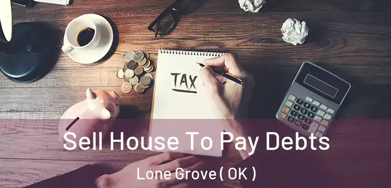  Sell House To Pay Debts Lone Grove ( OK )