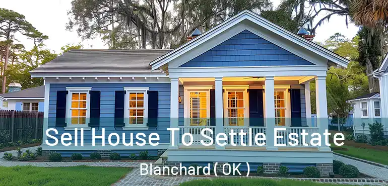 Sell House To Settle Estate Blanchard ( OK )