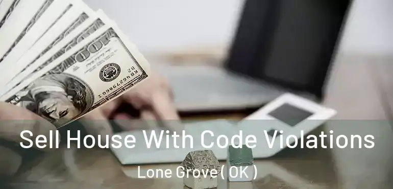 Sell House With Code Violations Lone Grove ( OK )