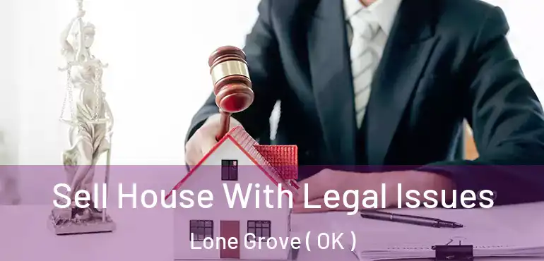 Sell House With Legal Issues Lone Grove ( OK )