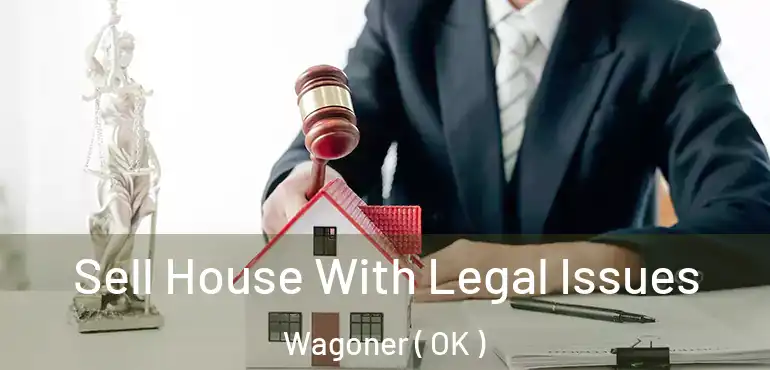  Sell House With Legal Issues Wagoner ( OK )