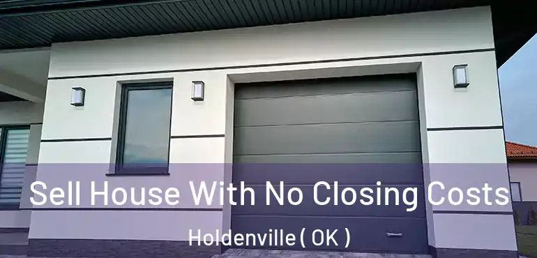  Sell House With No Closing Costs Holdenville ( OK )