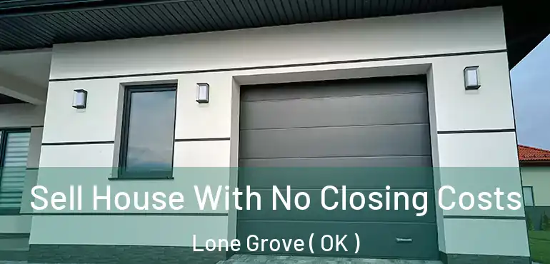  Sell House With No Closing Costs Lone Grove ( OK )