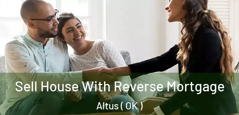 Sell House With Reverse Mortgage Altus ( OK )