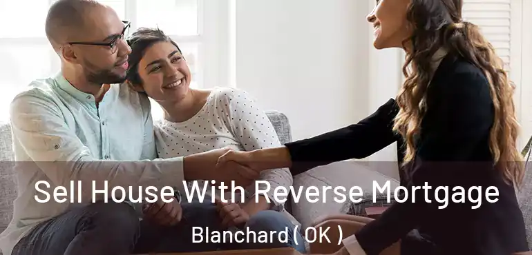 Sell House With Reverse Mortgage Blanchard ( OK )