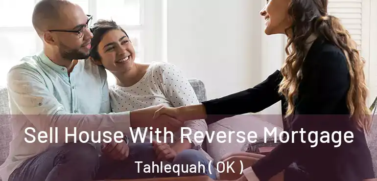  Sell House With Reverse Mortgage Tahlequah ( OK )