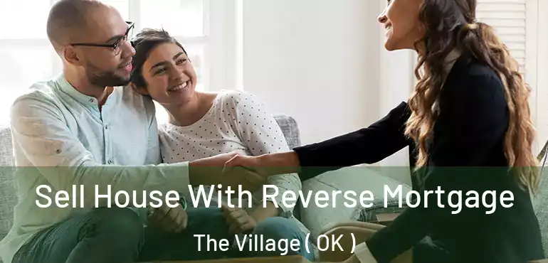Sell House With Reverse Mortgage The Village ( OK )