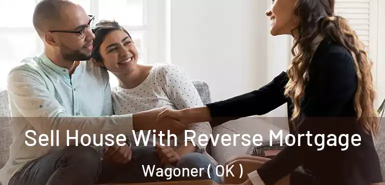 Sell House With Reverse Mortgage Wagoner ( OK )